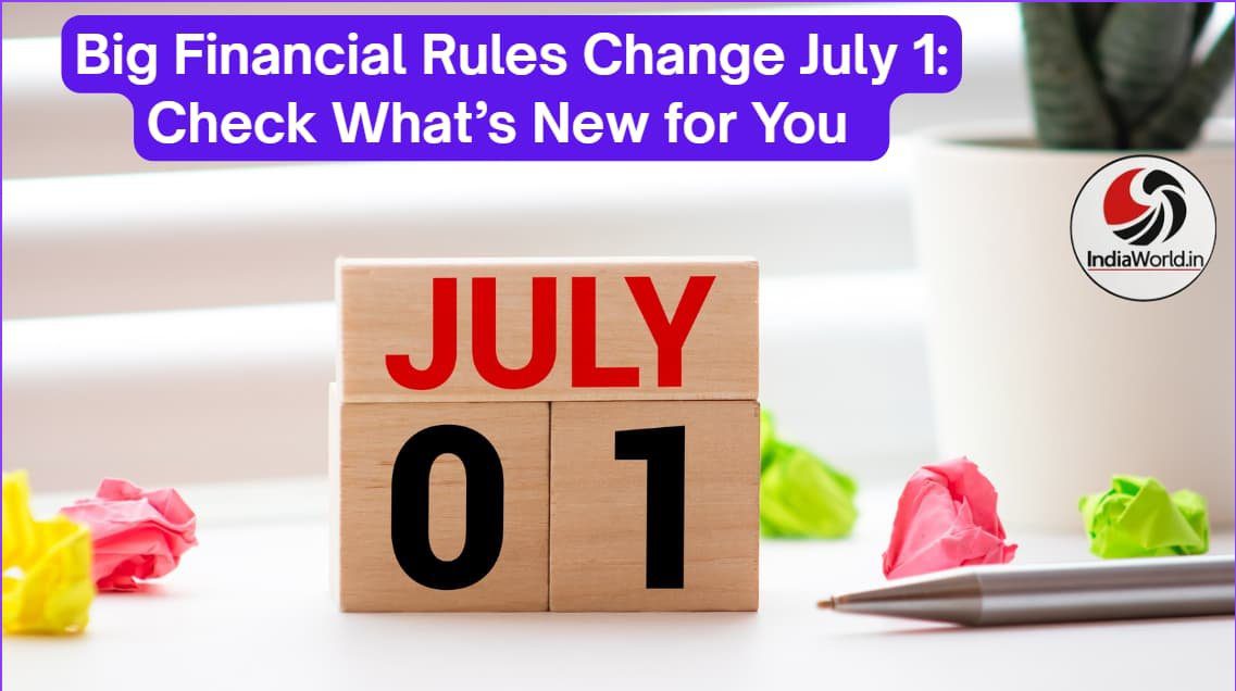 IndiaWorld IndiaWorld July 1 financial changes July 1 financial changes